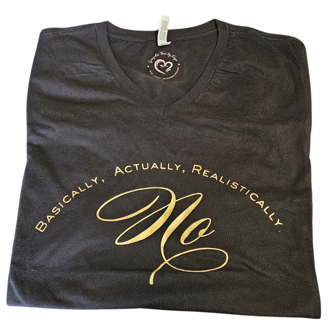 A folded black V-neck T-shirt by Try My Closet features gold text Basically, Actually, Realistically, No in a curved script. The exclusive Custom Orders design includes a heart logo on the inner tag—ideal for those seeking high-quality style.